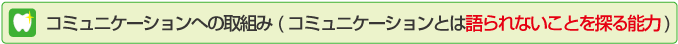 コミュニケーションへの取組み(コミュニケーションとは語られないことを探る能力)