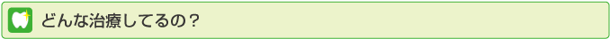 どんな治療をしてるの？